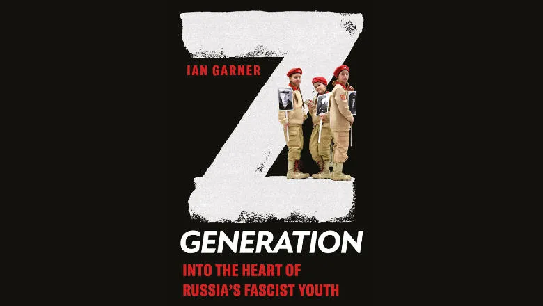 Z Generation: Into the Heart of Russia's Fascist Youth: Garner